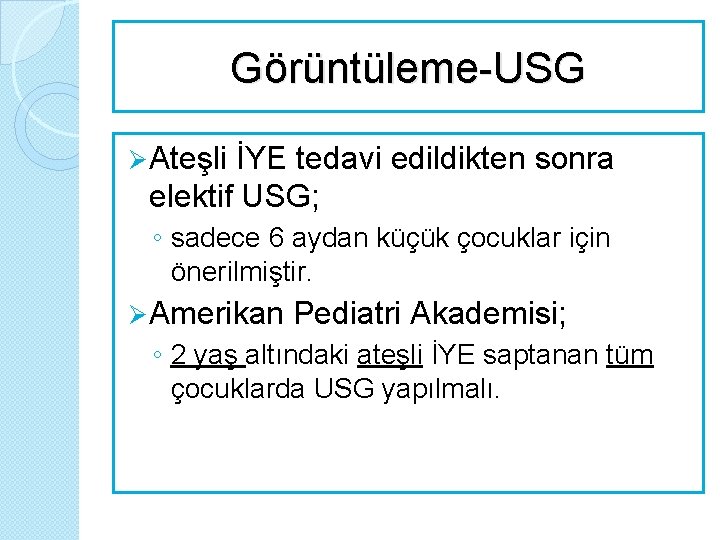 Görüntüleme-USG Ø Ateşli İYE tedavi edildikten sonra elektif USG; ◦ sadece 6 aydan küçük