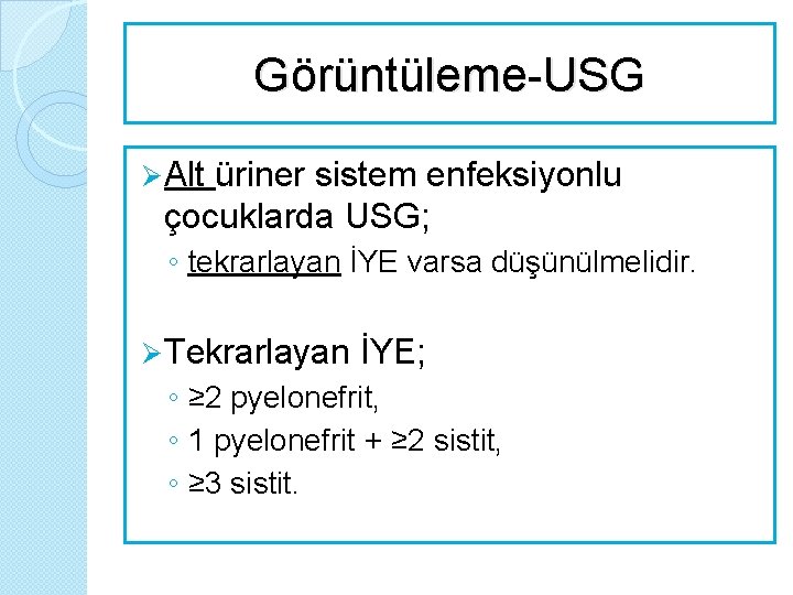 Görüntüleme-USG Ø Alt üriner sistem enfeksiyonlu çocuklarda USG; ◦ tekrarlayan İYE varsa düşünülmelidir. Ø