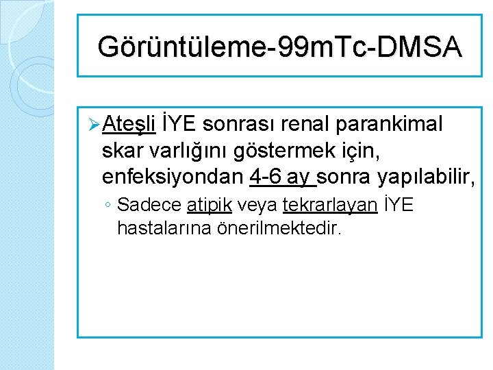 Görüntüleme-99 m. Tc-DMSA Ø Ateşli İYE sonrası renal parankimal skar varlığını göstermek için, enfeksiyondan