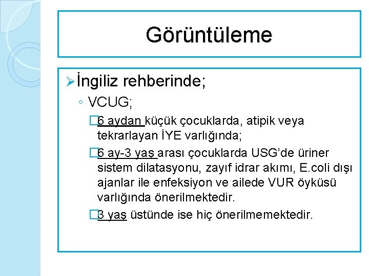 Görüntüleme Ø İngiliz rehberinde; ◦ VCUG; � 6 aydan küçük çocuklarda, atipik veya tekrarlayan