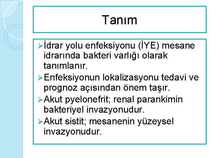 Tanım Ø İdrar yolu enfeksiyonu (İYE) mesane idrarında bakteri varlığı olarak tanımlanır. Ø Enfeksiyonun