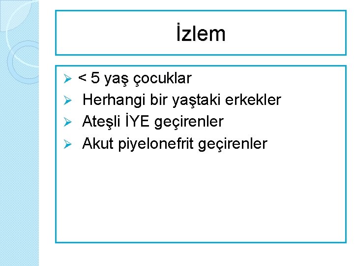 İzlem Ø < 5 yaş çocuklar Ø Herhangi bir yaştaki erkekler Ø Ateşli İYE