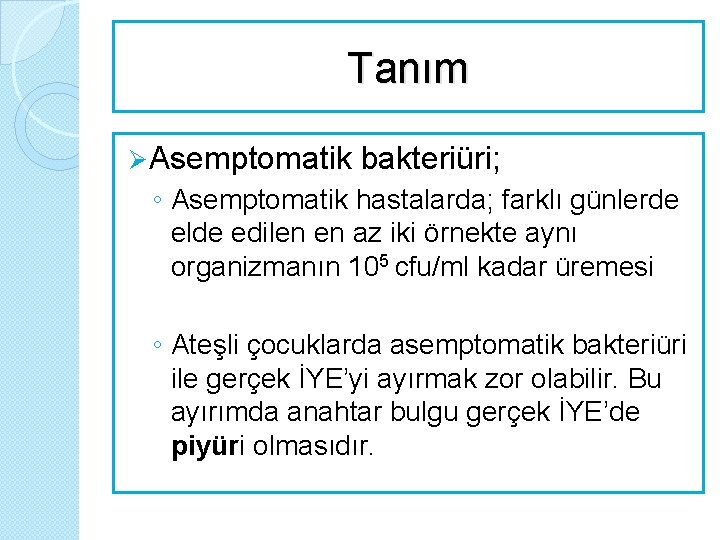 Tanım Ø Asemptomatik bakteriüri; ◦ Asemptomatik hastalarda; farklı günlerde elde edilen en az iki