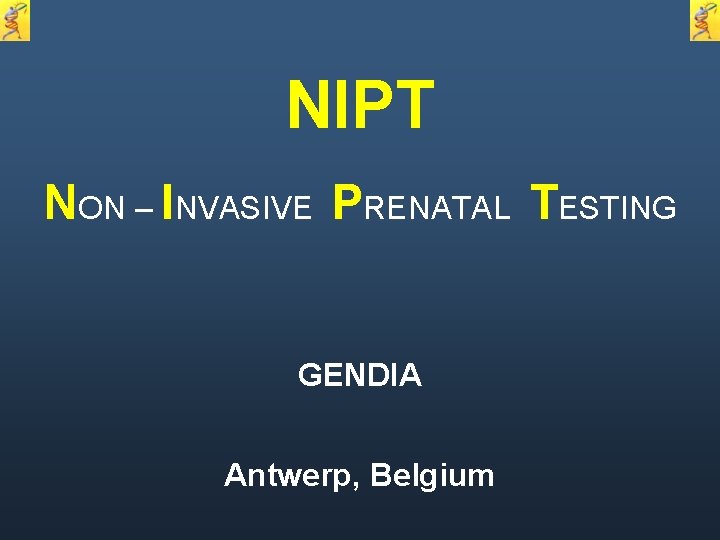 NIPT NON – INVASIVE PRENATAL TESTING GENDIA Antwerp, Belgium 