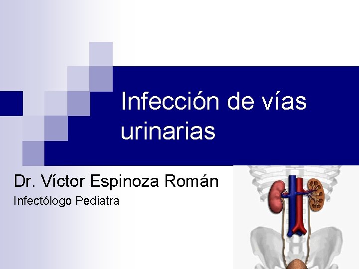 Infección de vías urinarias Dr. Víctor Espinoza Román Infectólogo Pediatra Infección de vías urinarias Dr. Víctor Espinoza Román Infectólogo Pediatra