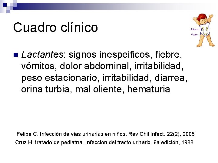 Cuadro clínico n Lactantes: signos inespeificos, fiebre, vómitos, dolor abdominal, irritabilidad, peso estacionario, irritabilidad, Cuadro clínico n Lactantes: signos inespeificos, fiebre, vómitos, dolor abdominal, irritabilidad, peso estacionario, irritabilidad,