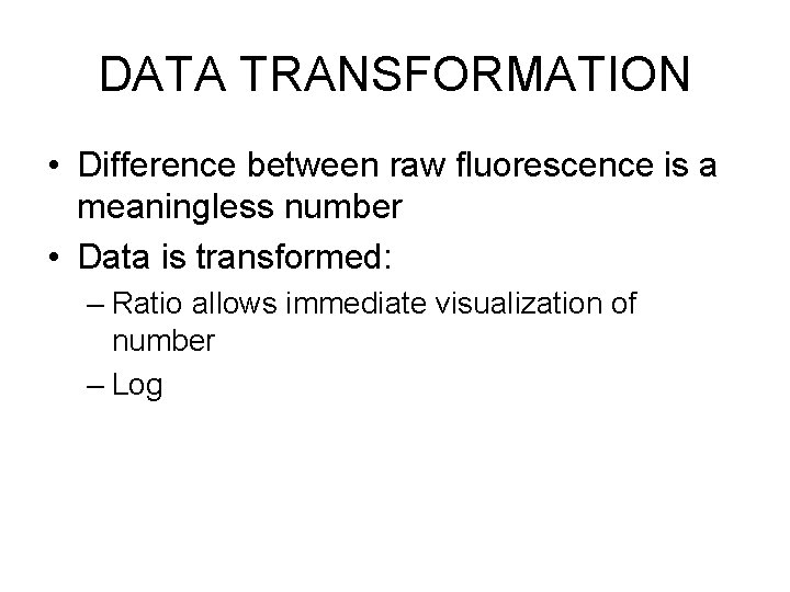 DATA TRANSFORMATION • Difference between raw fluorescence is a meaningless number • Data is