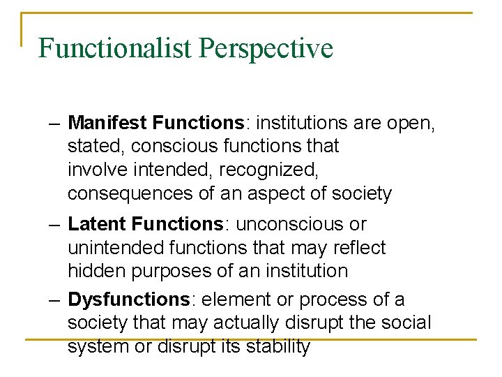 Functionalist Perspective – Manifest Functions: institutions are open, stated, conscious functions that involve intended,