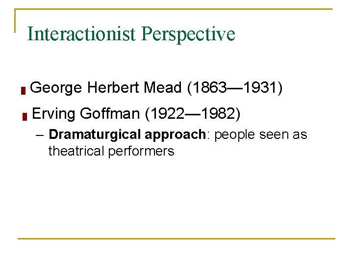 Interactionist Perspective █ George Herbert Mead (1863— 1931) █ Erving Goffman (1922— 1982) –