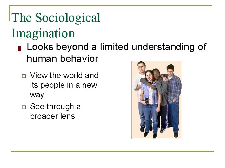 The Sociological Imagination Looks beyond a limited understanding of human behavior █ q q