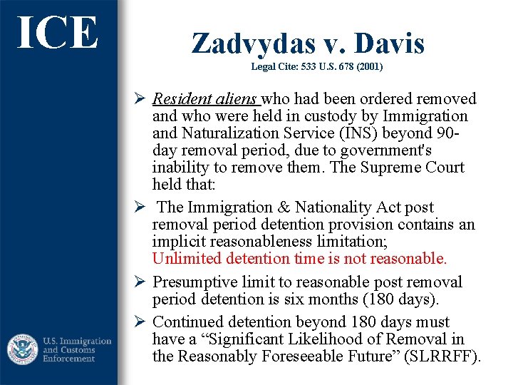 ICE Zadvydas v. Davis Legal Cite: 533 U. S. 678 (2001) Ø Resident aliens