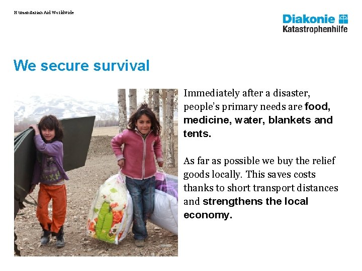 Humanitarian Aid Worldwide We secure survival Immediately after a disaster, people’s primary needs are