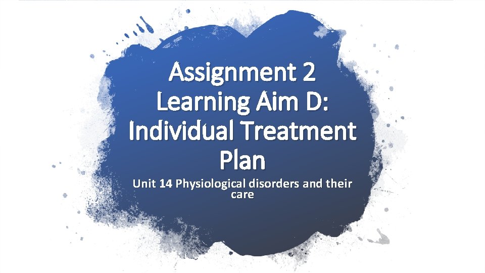 Assignment 2 Learning Aim D: Individual Treatment Plan Unit 14 Physiological disorders and their