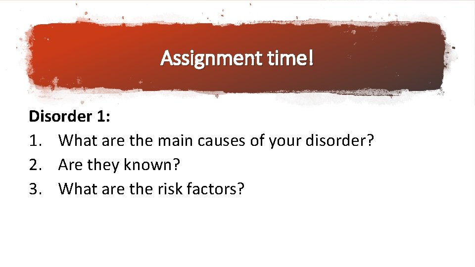 Assignment time! Disorder 1: 1. What are the main causes of your disorder? 2.