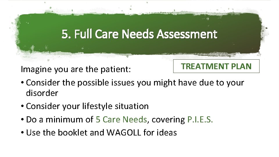 5. Full Care Needs Assessment TREATMENT PLAN Imagine you are the patient: • Consider