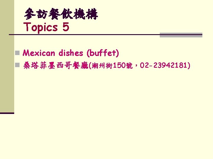 參訪餐飲機構 Topics 5 n Mexican dishes (buffet) n 桑塔菲墨西哥餐廳(潮州街 150號，02 -23942181) 
