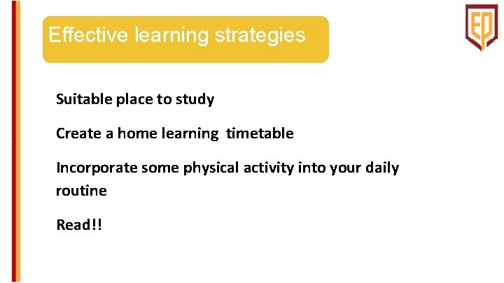 Effective learning strategies Suitable place to study Create a home learning timetable Incorporate some