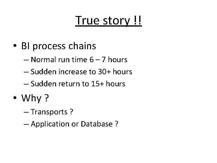 True story !! • BI process chains – Normal run time 6 – 7