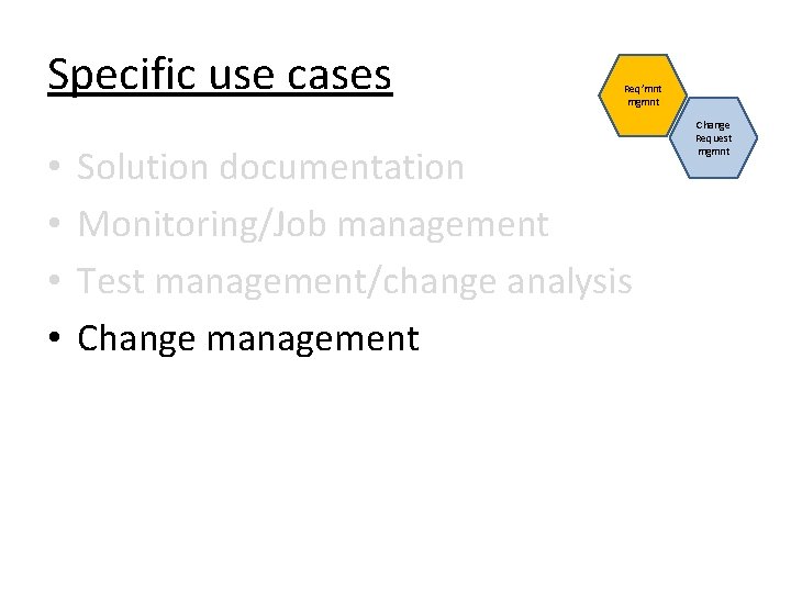 Specific use cases • • Req’mnt mgmnt Solution documentation Monitoring/Job management Test management/change analysis