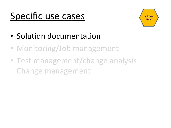 Specific use cases • Solution documentation • Monitoring/Job management • Test management/change analysis Change