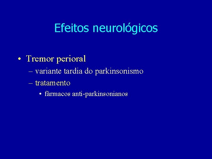 Efeitos neurológicos • Tremor perioral – variante tardia do parkinsonismo – tratamento • fármacos