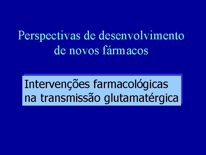 Perspectivas de desenvolvimento de novos fármacos Intervenções farmacológicas na transmissão glutamatérgica 