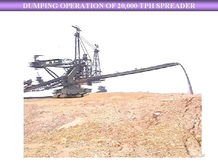 DUMPING OPERATION OF 20, 000 TPH SPREADER 16 