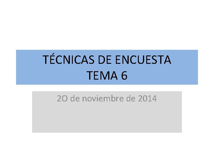 TÉCNICAS DE ENCUESTA TEMA 6 2 O de noviembre de 2014 