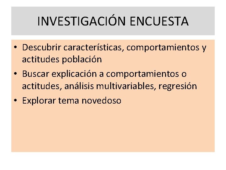 INVESTIGACIÓN ENCUESTA • Descubrir características, comportamientos y actitudes población • Buscar explicación a comportamientos