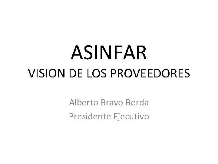 ASINFAR VISION DE LOS PROVEEDORES Alberto Bravo Borda Presidente Ejecutivo 