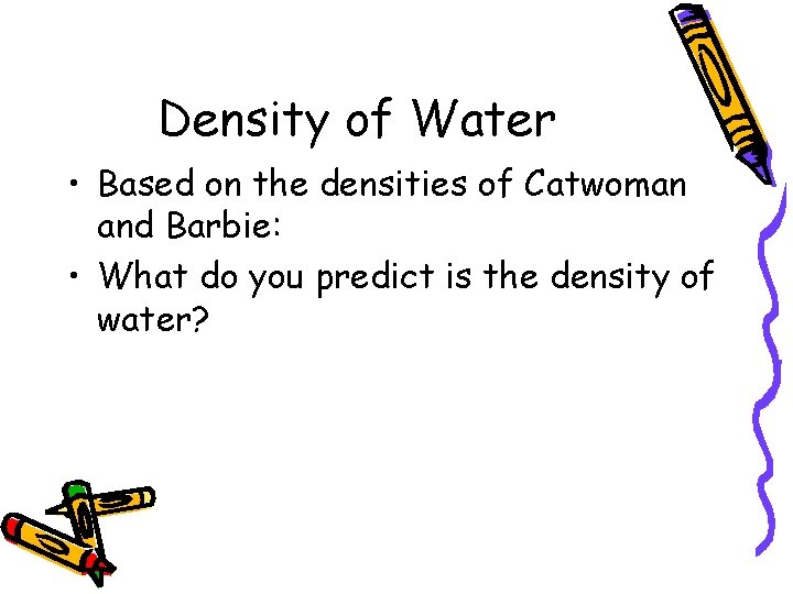 Density of Water • Based on the densities of Catwoman and Barbie: • What