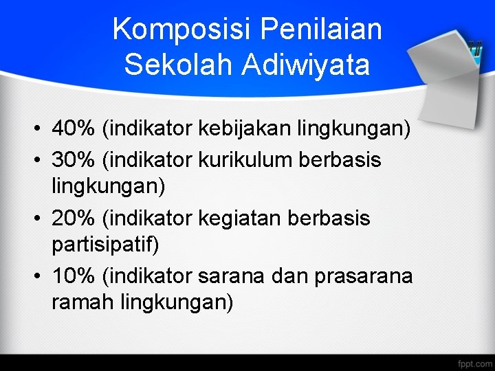 Komposisi Penilaian Sekolah Adiwiyata • 40% (indikator kebijakan lingkungan) • 30% (indikator kurikulum berbasis