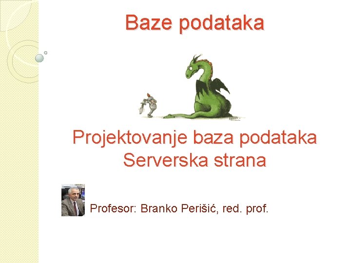 Baze podataka Projektovanje baza podataka Serverska strana Profesor: Branko Perišić, red. prof. 