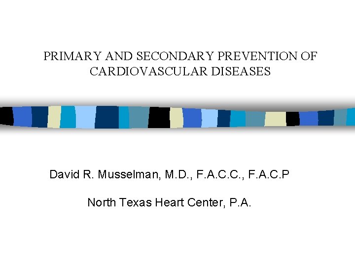 PRIMARY AND SECONDARY PREVENTION OF CARDIOVASCULAR DISEASES David R. Musselman, M. D. , F.