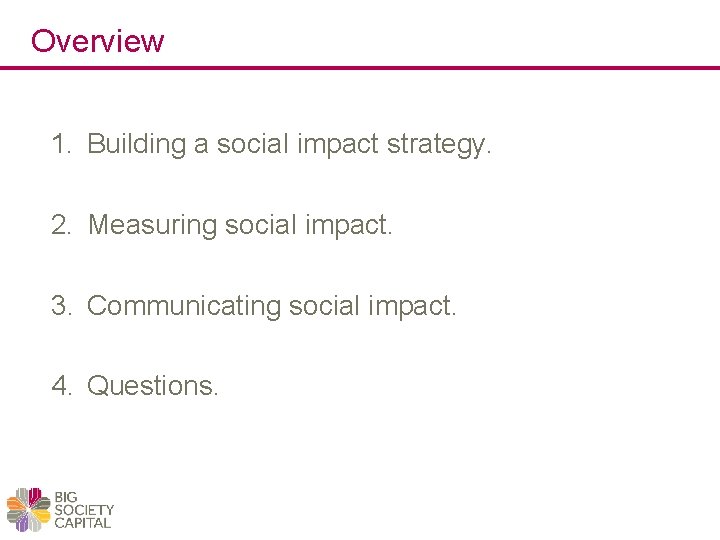 Overview 1. Building a social impact strategy. 2. Measuring social impact. 3. Communicating social