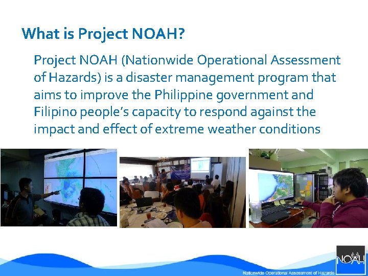 What is Project NOAH? Project NOAH (Nationwide Operational Assessment of Hazards) is a disaster