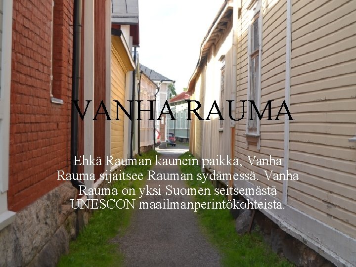 VANHA RAUMA Ehkä Rauman kaunein paikka, Vanha Rauma sijaitsee Rauman sydämessä. Vanha Rauma on