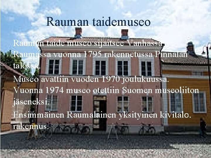 Rauman taidemuseo Rauman taide museo sijaitsee Vanhassa Raumassa vuonna 1795 rakennetussa Pinnalan talossa. Museo