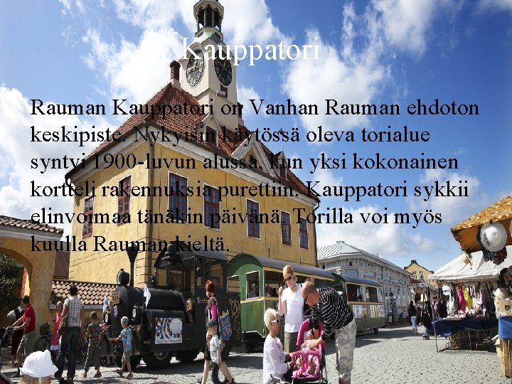 Kauppatori Rauman Kauppatori on Vanhan Rauman ehdoton keskipiste. Nykyisin käytössä oleva torialue syntyi 1900