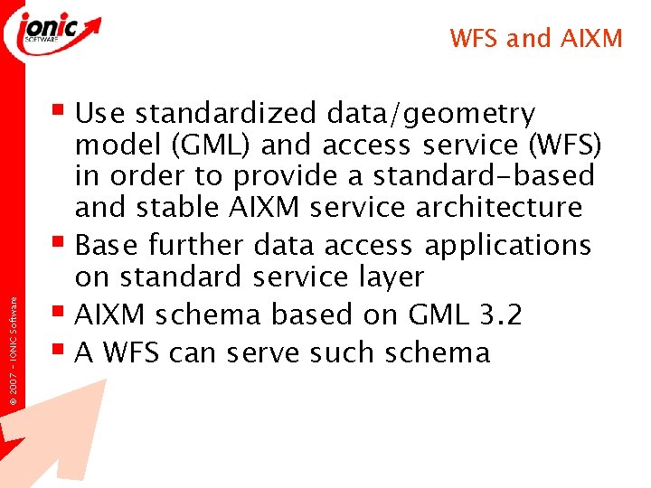 WFS and AIXM © 2007 - IONIC Software § Use standardized data/geometry model (GML) WFS and AIXM © 2007 - IONIC Software § Use standardized data/geometry model (GML)