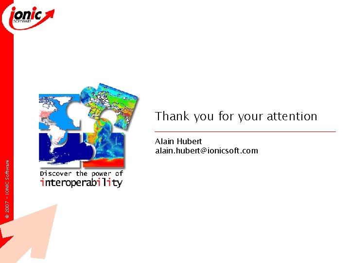 Thank you for your attention © 2007 - IONIC Software Alain Hubert alain. hubert@ionicsoft. Thank you for your attention © 2007 - IONIC Software Alain Hubert alain. hubert@ionicsoft.