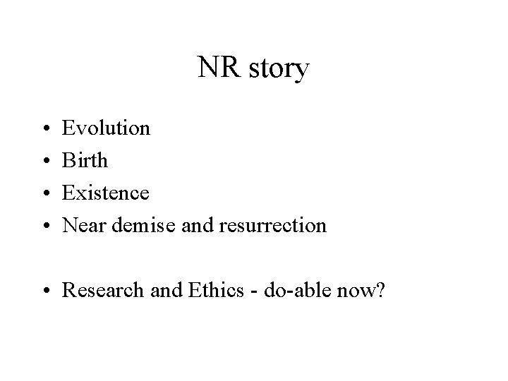 NR story • • Evolution Birth Existence Near demise and resurrection • Research and