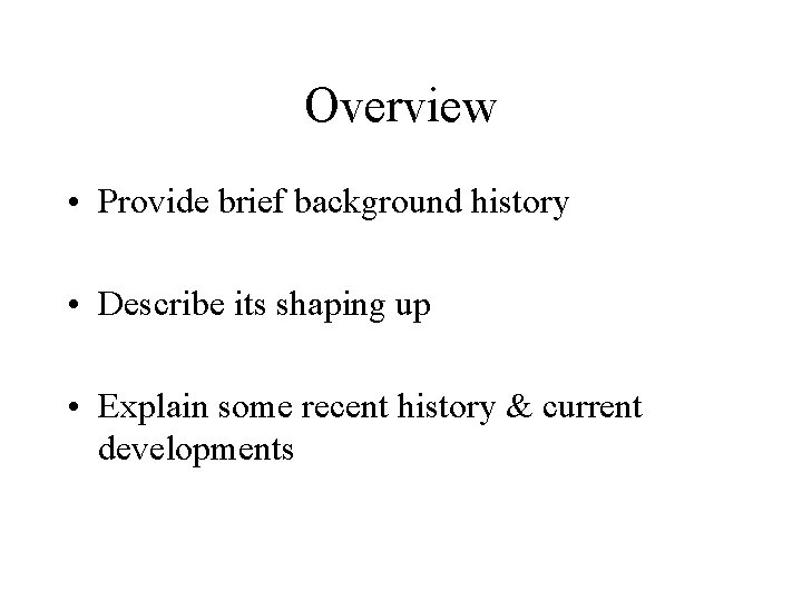 Overview • Provide brief background history • Describe its shaping up • Explain some