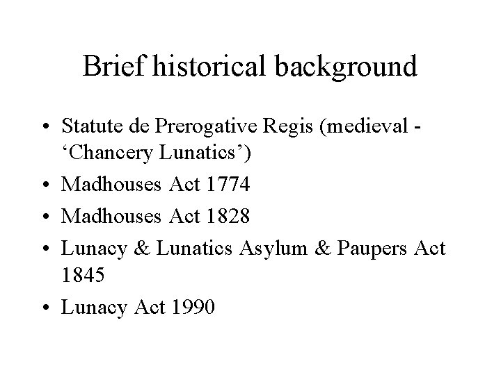 Brief historical background • Statute de Prerogative Regis (medieval ‘Chancery Lunatics’) • Madhouses Act