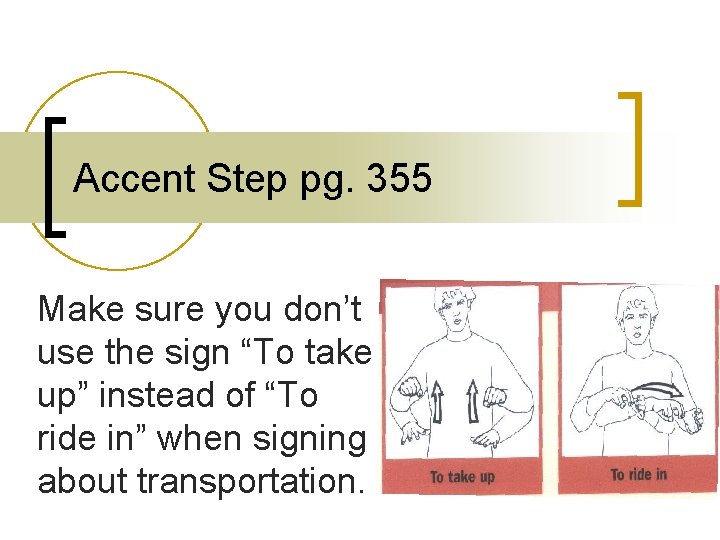 Accent Step pg. 355 Make sure you don’t use the sign “To take up”