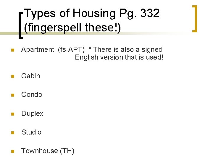 Types of Housing Pg. 332 (fingerspell these!) n Apartment (fs-APT) * There is also