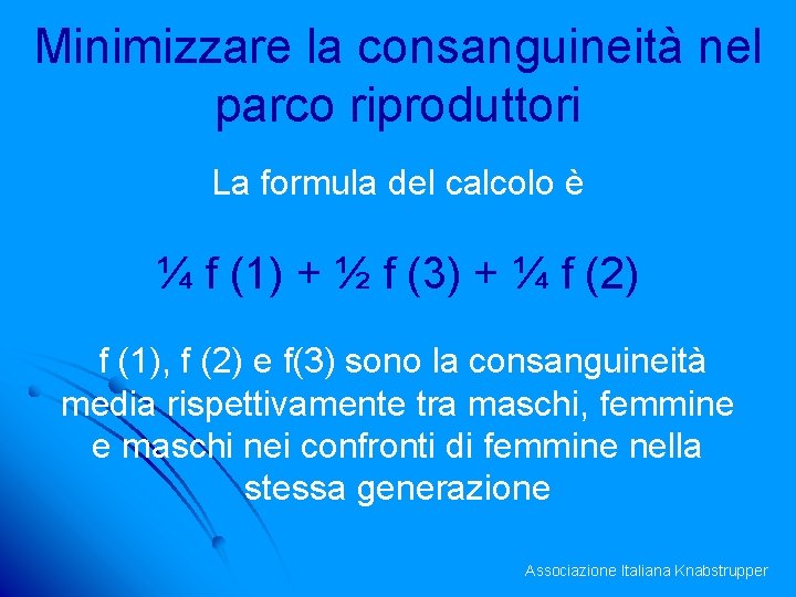 Minimizzare la consanguineità nel parco riproduttori La formula del calcolo è ¼ f (1)