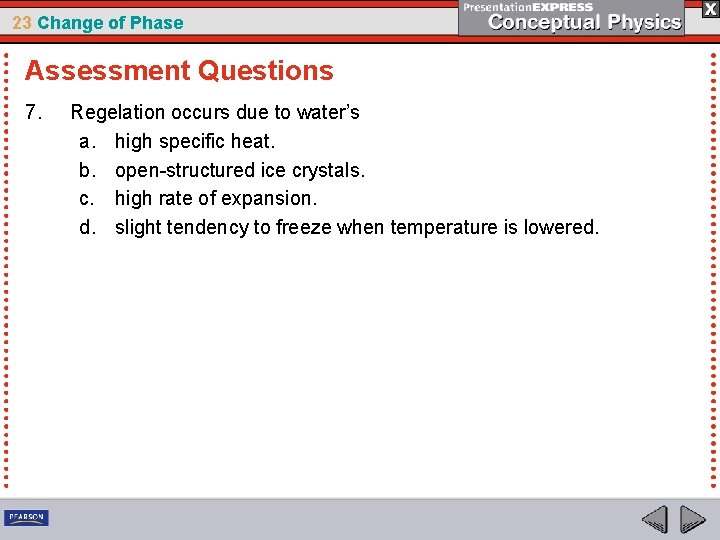 23 Change of Phase Assessment Questions 7. Regelation occurs due to water’s a. high