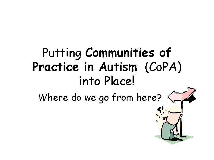 Putting Communities of Practice in Autism (Co. PA) into Place! Where do we go