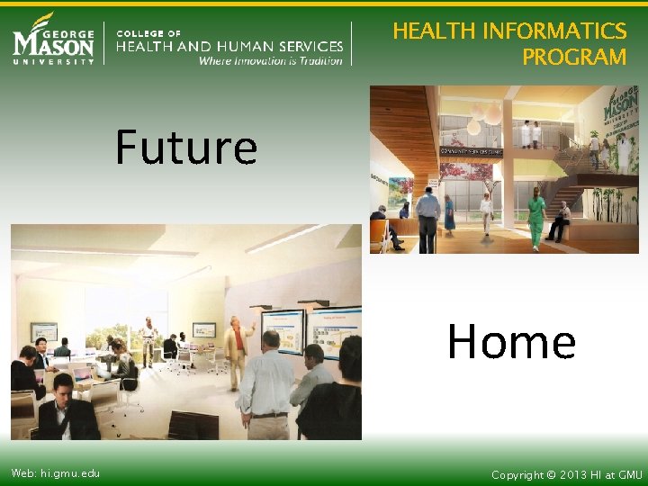 HEALTH INFORMATICS PROGRAM Future Home Web: hi. gmu. edu Copyright © 2013 HI at